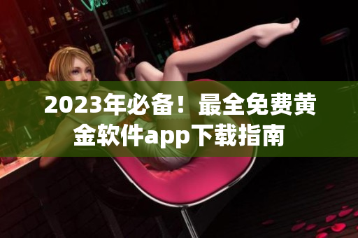2023年必备！最全免费黄金软件app下载指南