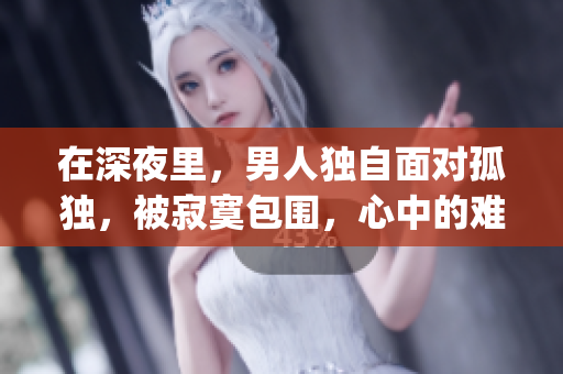在深夜里，男人独自面对孤独，被寂寞包围，心中的难言之隐。(1)