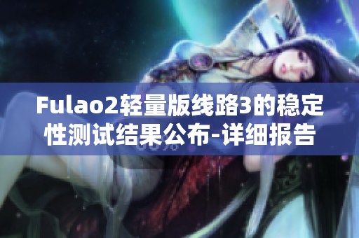 Fulao2轻量版线路3的稳定性测试结果公布-详细报告