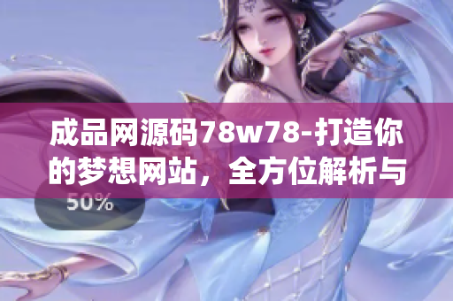 成品网源码78w78-打造你的梦想网站，全方位解析与实践(1)