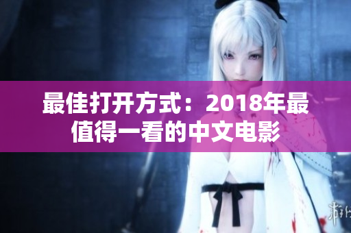 最佳打开方式：2018年最值得一看的中文电影