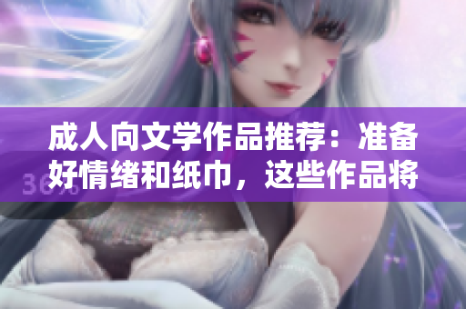 成人向文学作品推荐：准备好情绪和纸巾，这些作品将令人感动落泪！