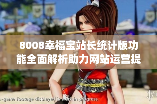 8008幸福宝站长统计版功能全面解析助力网站运营提升用户体验(1)