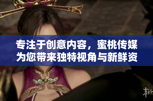 专注于创意内容，蜜桃传媒为您带来独特视角与新鲜资讯