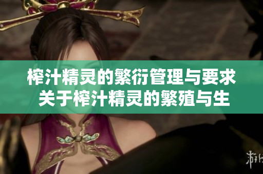 榨汁精灵的繁衍管理与要求 关于榨汁精灵的繁殖与生育的管理细则