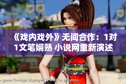 《戏内戏外》无间合作：1对1文笔娴熟 小说网重新演述