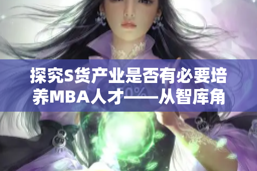 探究S货产业是否有必要培养MBA人才——从智库角度重新审视