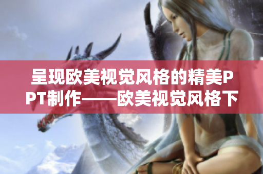 呈现欧美视觉风格的精美PPT制作——欧美视觉风格下的完美呈现