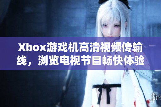 Xbox游戏机高清视频传输线，浏览电视节目畅快体验