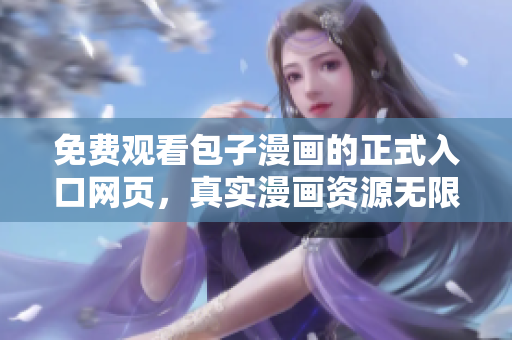 免费观看包子漫画的正式入口网页，真实漫画资源无限畅享