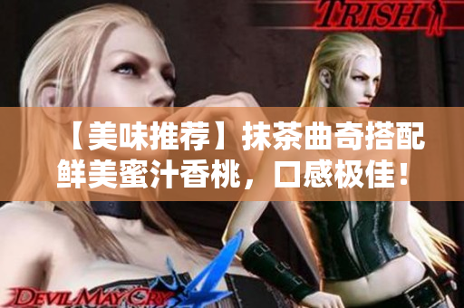 【美味推荐】抹茶曲奇搭配鲜美蜜汁香桃，口感极佳！