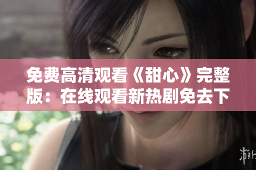 免费高清观看《甜心》完整版：在线观看新热剧免去下载烦恼