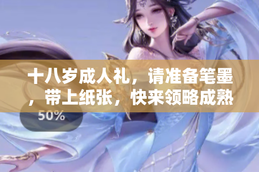 十八岁成人礼，请准备笔墨，带上纸张，快来领略成熟之美吧