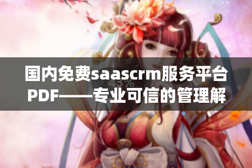 国内免费saascrm服务平台PDF——专业可信的管理解决方案(1)