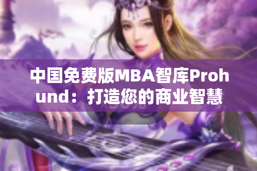 中国免费版MBA智库Prohund：打造您的商业智慧