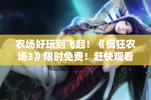 农场好玩到飞起！《疯狂农场3》限时免费！赶快观看！