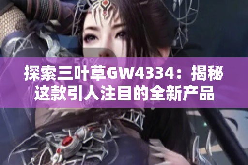探索三叶草GW4334：揭秘这款引人注目的全新产品