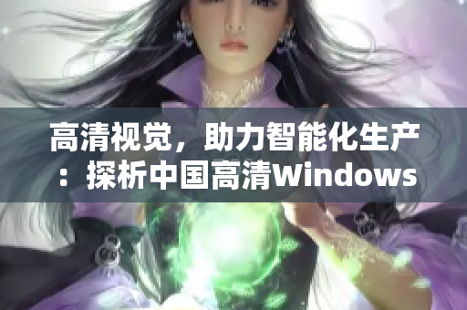 高清视觉，助力智能化生产：探析中国高清Windows视频的应用场景