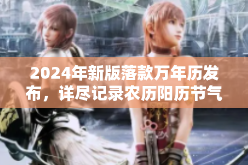 2024年新版落款万年历发布，详尽记录农历阳历节气运程