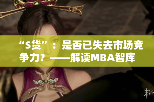 “S货”：是否已失去市场竞争力？——解读MBA智库研究结论