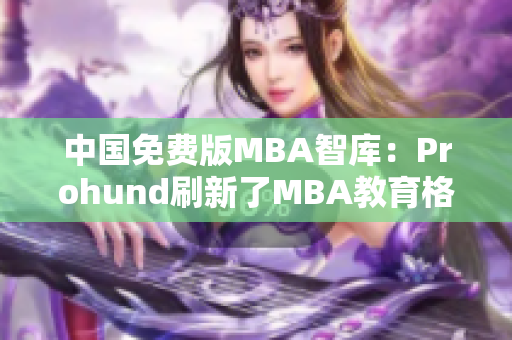中国免费版MBA智库：Prohund刷新了MBA教育格局