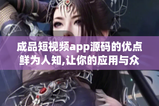 成品短视频app源码的优点鲜为人知,让你的应用与众不同(1)