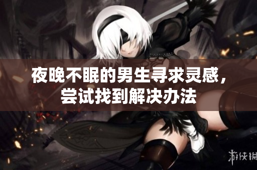 夜晚不眠的男生寻求灵感，尝试找到解决办法