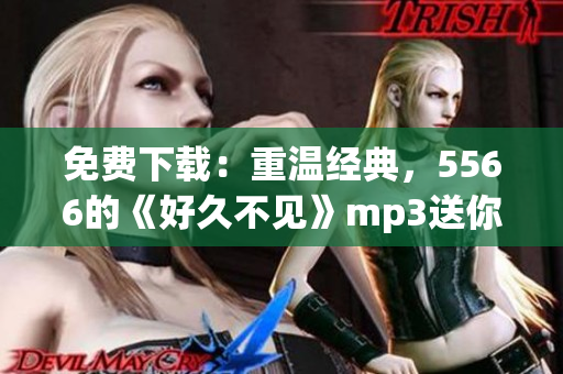 免费下载：重温经典，5566的《好久不见》mp3送你听！