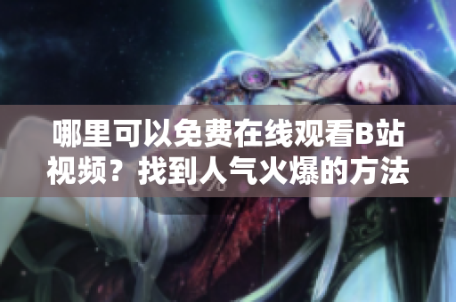 哪里可以免费在线观看B站视频？找到人气火爆的方法