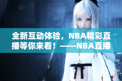 全新互动体验，NBA精彩直播等你来看！——NBA直播新时代