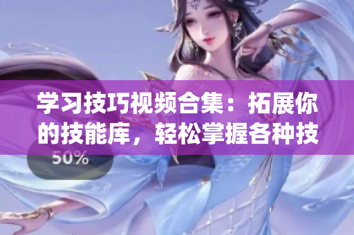 学习技巧视频合集：拓展你的技能库，轻松掌握各种技术窍门(1)