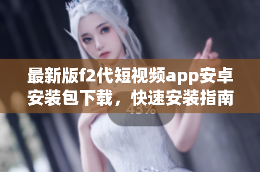 最新版f2代短视频app安卓安装包下载，快速安装指南免费获取(1)