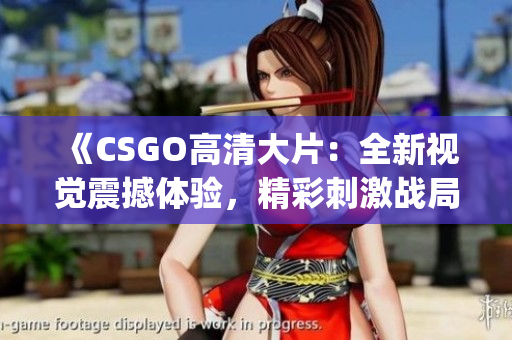 《CSGO高清大片：全新视觉震撼体验，精彩刺激战局全记录》(1)