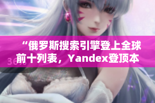 “俄罗斯搜索引擎登上全球前十列表，Yandex登顶本国市场”