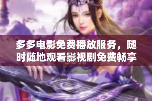 多多电影免费播放服务，随时随地观看影视剧免费畅享