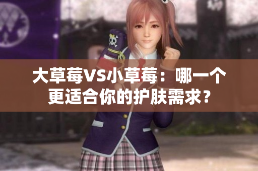 大草莓VS小草莓：哪一个更适合你的护肤需求？