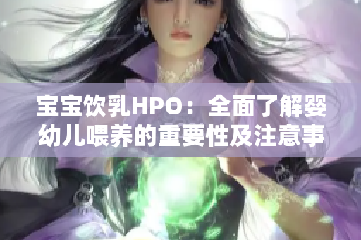 宝宝饮乳HPO：全面了解婴幼儿喂养的重要性及注意事项