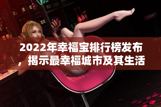 2022年幸福宝排行榜发布，揭示最幸福城市及其生活指数！