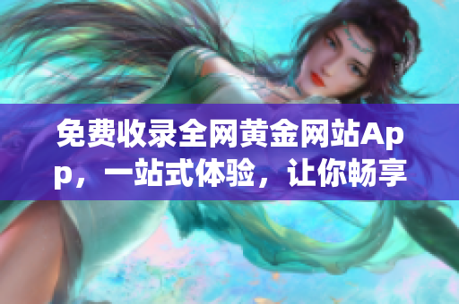 免费收录全网黄金网站App，一站式体验，让你畅享黄金服务