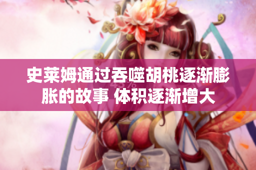 史莱姆通过吞噬胡桃逐渐膨胀的故事 体积逐渐增大