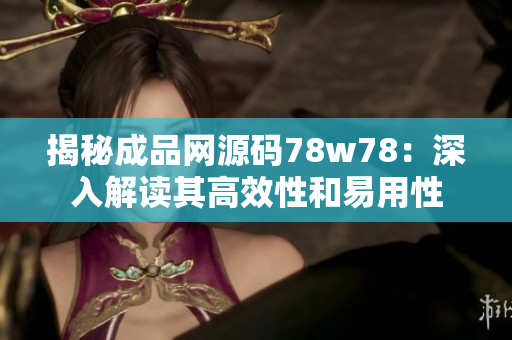 揭秘成品网源码78w78：深入解读其高效性和易用性