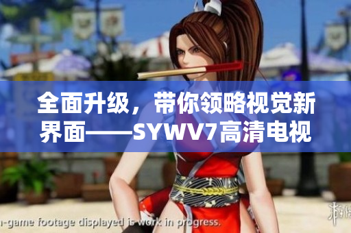 全面升级，带你领略视觉新界面——SYWV7高清电视线产品解析