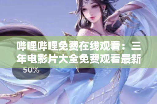 哔哩哔哩免费在线观看：三年电影片大全免费观看最新电影资源