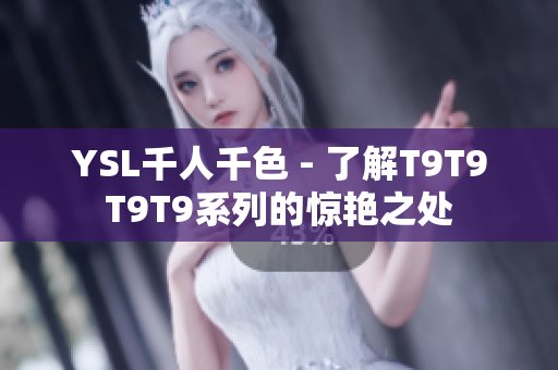 YSL千人千色 - 了解T9T9T9T9系列的惊艳之处