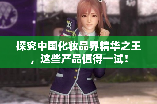 探究中国化妆品界精华之王，这些产品值得一试！