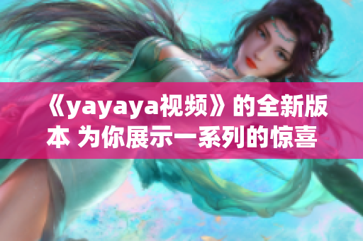 《yayaya视频》的全新版本 为你展示一系列的惊喜和欢乐
