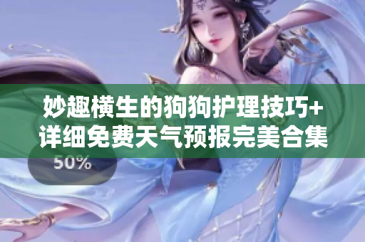 妙趣横生的狗狗护理技巧+详细免费天气预报完美合集