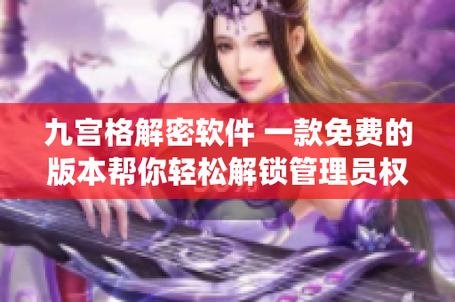九宫格解密软件 一款免费的版本帮你轻松解锁管理员权限(1)