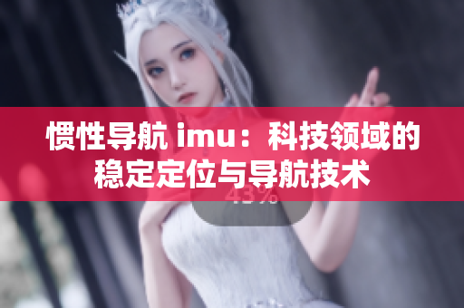 惯性导航 imu：科技领域的稳定定位与导航技术