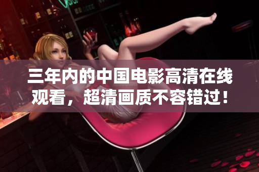 三年内的中国电影高清在线观看，超清画质不容错过！